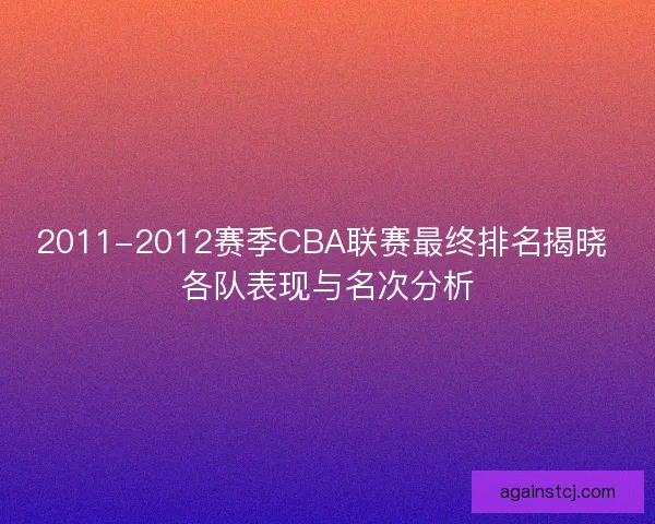 2011-2012赛季CBA联赛最终排名揭晓 各队表现与名次分析