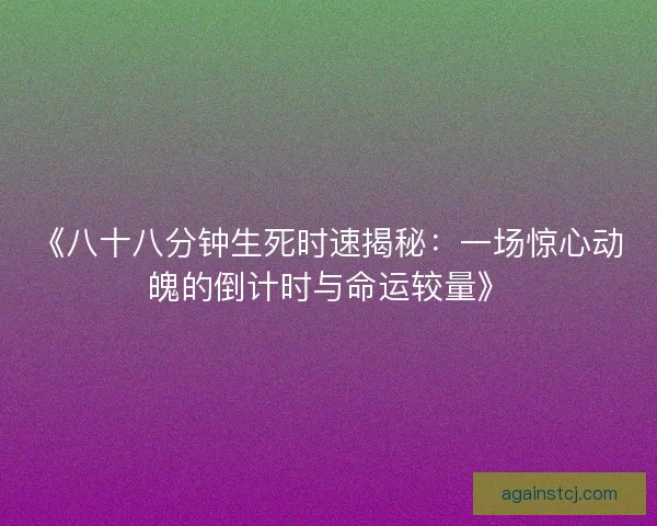 《八十八分钟生死时速揭秘：一场惊心动魄的倒计时与命运较量》
