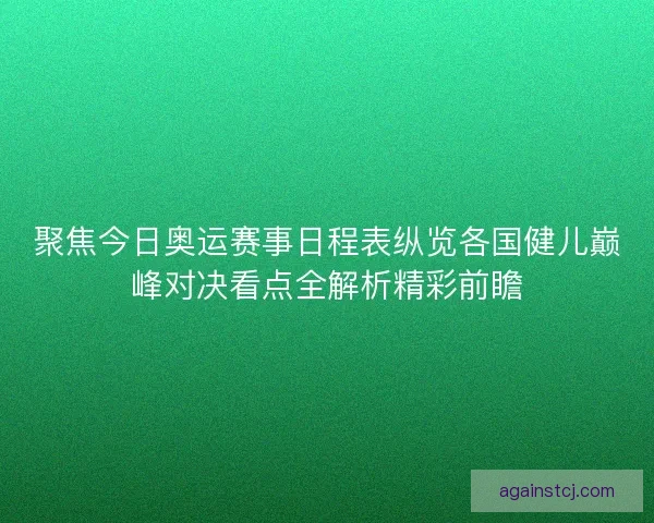 聚焦今日奥运赛事日程表纵览各国健儿巅峰对决看点全解析精彩前瞻