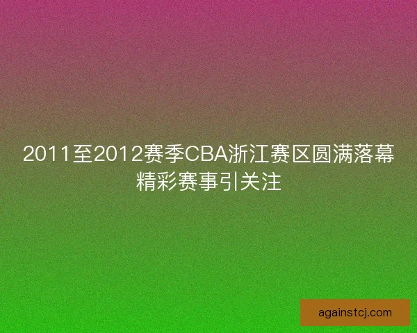 2011至2012赛季CBA浙江赛区圆满落幕精彩赛事引关注