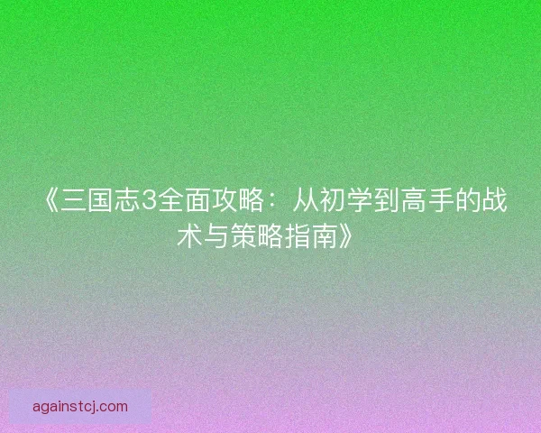 《三国志3全面攻略：从初学到高手的战术与策略指南》