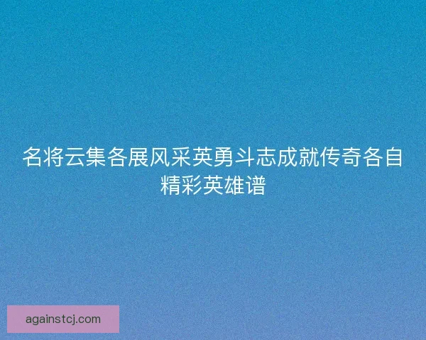 名将云集各展风采英勇斗志成就传奇各自精彩英雄谱