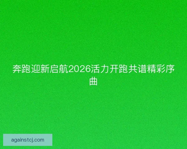 奔跑迎新启航2026活力开跑共谱精彩序曲