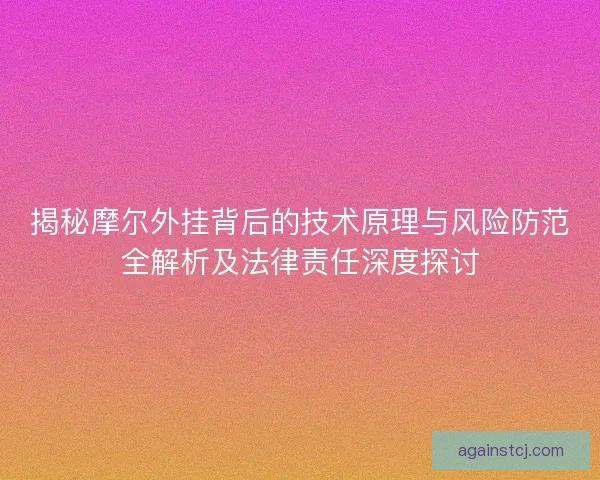揭秘摩尔外挂背后的技术原理与风险防范全解析及法律责任深度探讨