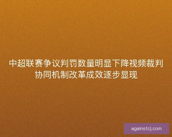中超联赛争议判罚数量明显下降视频裁判协同机制改革成效逐步显现