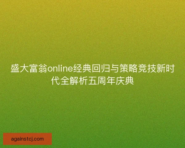盛大富翁online经典回归与策略竞技新时代全解析五周年庆典