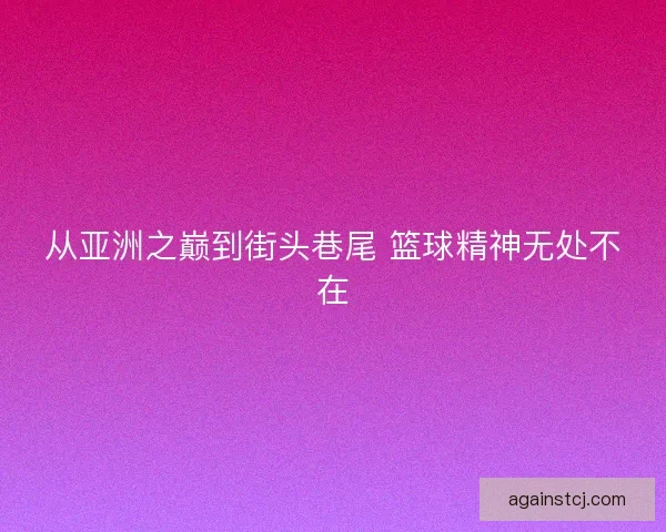 从亚洲之巅到街头巷尾 篮球精神无处不在