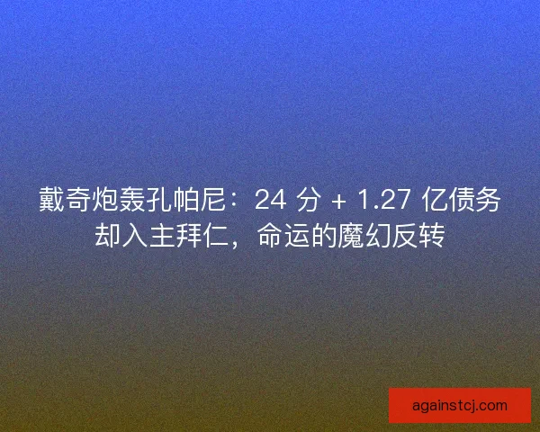 戴奇炮轰孔帕尼：24 分 + 1.27 亿债务却入主拜仁，命运的魔幻反转