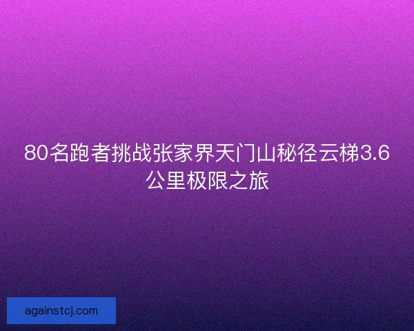80名跑者挑战张家界天门山秘径云梯3.6公里极限之旅