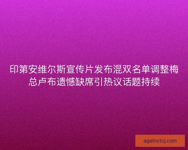 印第安维尔斯宣传片发布混双名单调整梅总卢布遗憾缺席引热议话题持续